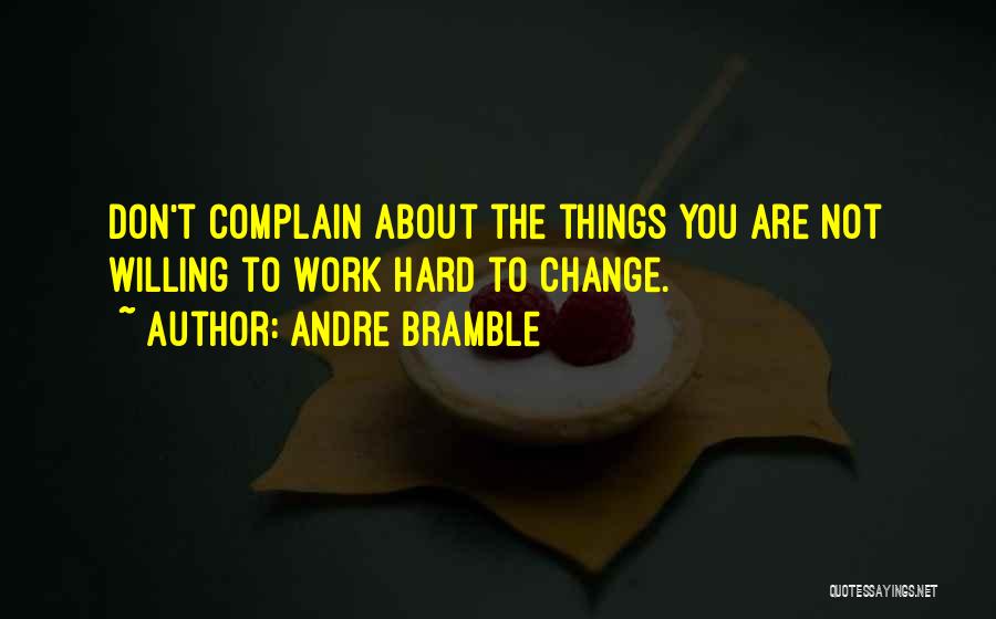 Andre Bramble Quotes: Don't Complain About The Things You Are Not Willing To Work Hard To Change.