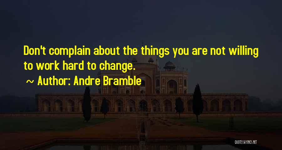 Andre Bramble Quotes: Don't Complain About The Things You Are Not Willing To Work Hard To Change.