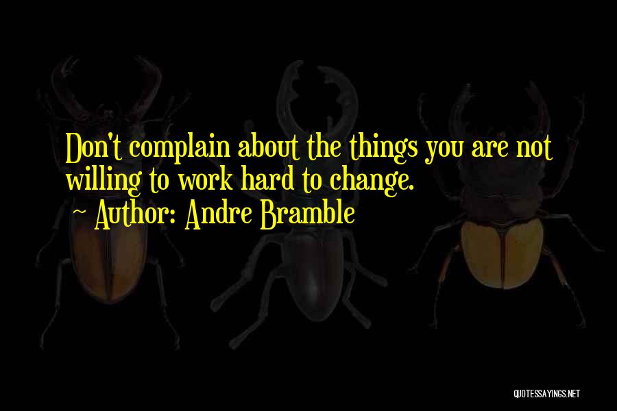 Andre Bramble Quotes: Don't Complain About The Things You Are Not Willing To Work Hard To Change.