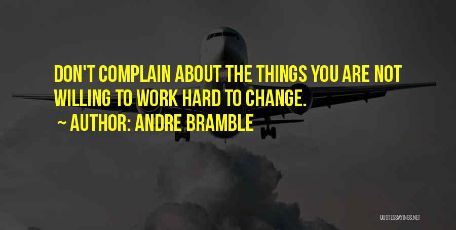 Andre Bramble Quotes: Don't Complain About The Things You Are Not Willing To Work Hard To Change.