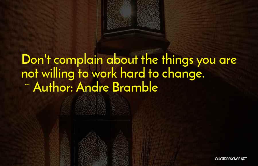 Andre Bramble Quotes: Don't Complain About The Things You Are Not Willing To Work Hard To Change.