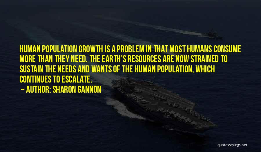 Sharon Gannon Quotes: Human Population Growth Is A Problem In That Most Humans Consume More Than They Need. The Earth's Resources Are Now