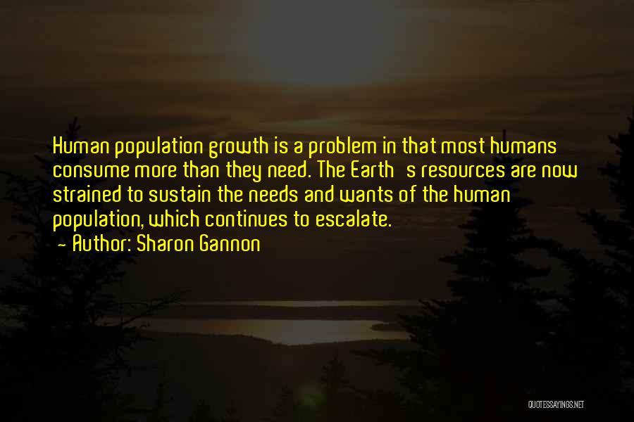 Sharon Gannon Quotes: Human Population Growth Is A Problem In That Most Humans Consume More Than They Need. The Earth's Resources Are Now