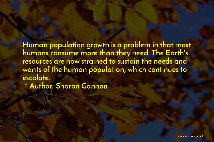 Sharon Gannon Quotes: Human Population Growth Is A Problem In That Most Humans Consume More Than They Need. The Earth's Resources Are Now