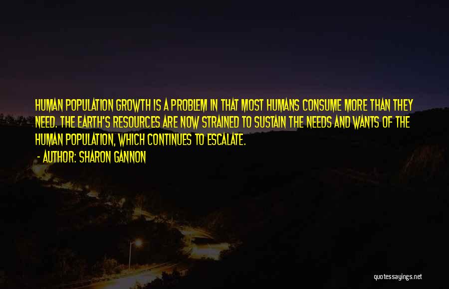 Sharon Gannon Quotes: Human Population Growth Is A Problem In That Most Humans Consume More Than They Need. The Earth's Resources Are Now