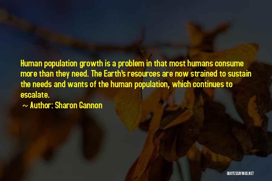 Sharon Gannon Quotes: Human Population Growth Is A Problem In That Most Humans Consume More Than They Need. The Earth's Resources Are Now