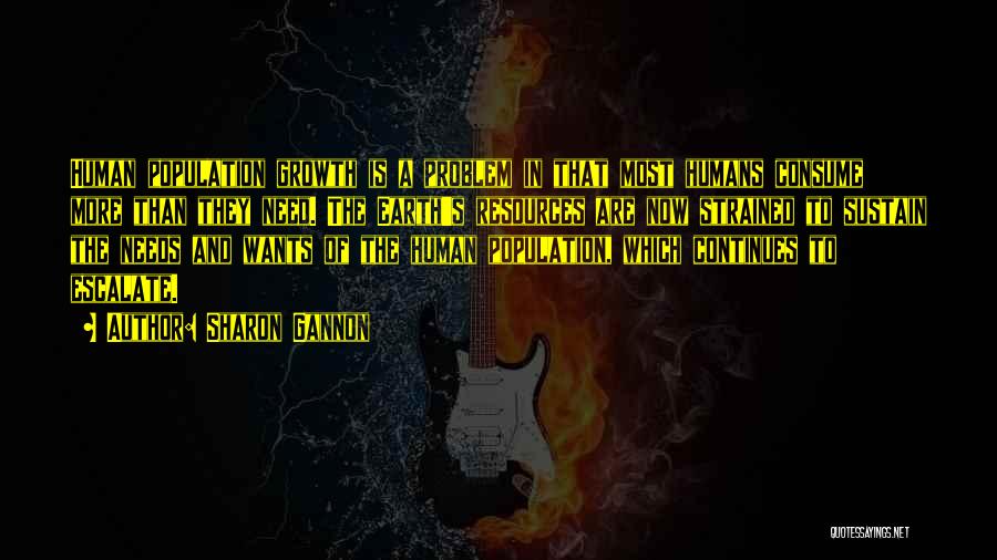 Sharon Gannon Quotes: Human Population Growth Is A Problem In That Most Humans Consume More Than They Need. The Earth's Resources Are Now