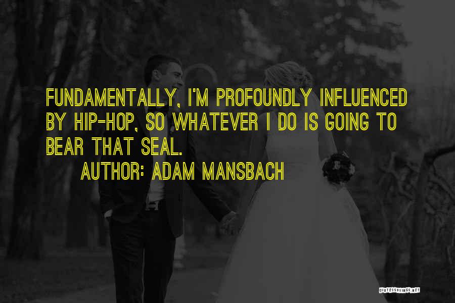 Adam Mansbach Quotes: Fundamentally, I'm Profoundly Influenced By Hip-hop, So Whatever I Do Is Going To Bear That Seal.