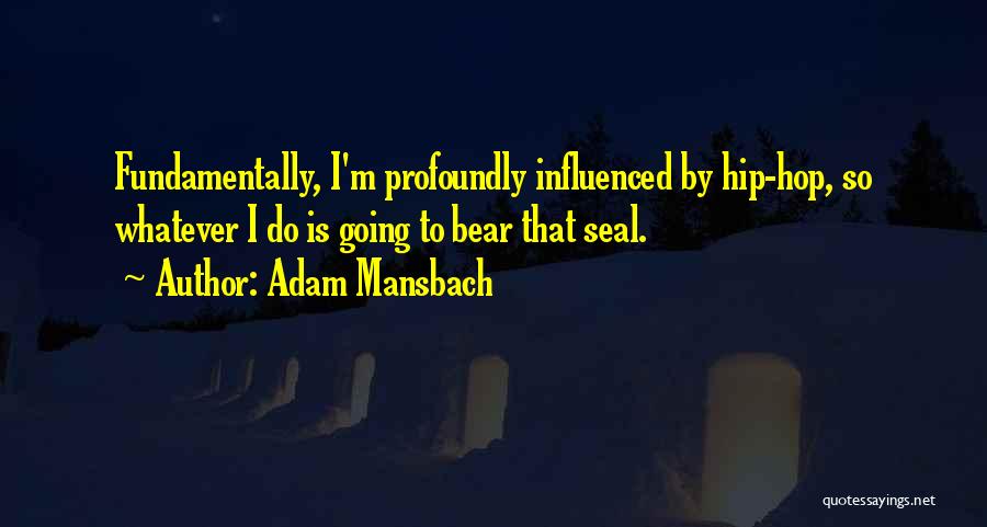 Adam Mansbach Quotes: Fundamentally, I'm Profoundly Influenced By Hip-hop, So Whatever I Do Is Going To Bear That Seal.
