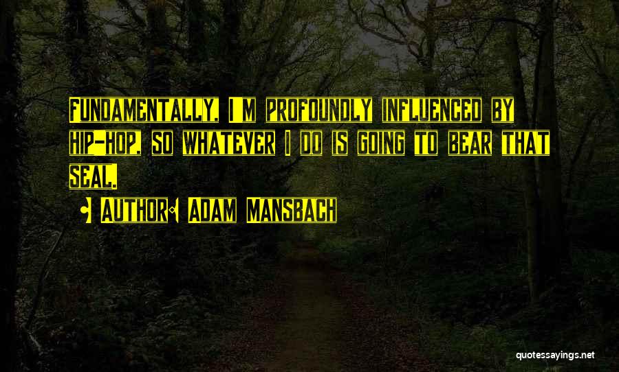 Adam Mansbach Quotes: Fundamentally, I'm Profoundly Influenced By Hip-hop, So Whatever I Do Is Going To Bear That Seal.