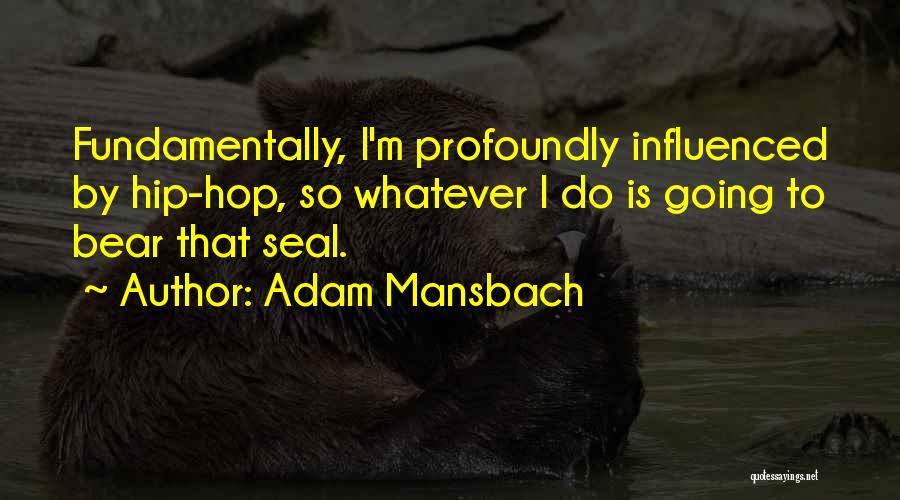 Adam Mansbach Quotes: Fundamentally, I'm Profoundly Influenced By Hip-hop, So Whatever I Do Is Going To Bear That Seal.