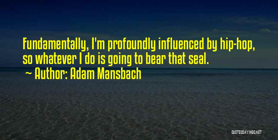 Adam Mansbach Quotes: Fundamentally, I'm Profoundly Influenced By Hip-hop, So Whatever I Do Is Going To Bear That Seal.