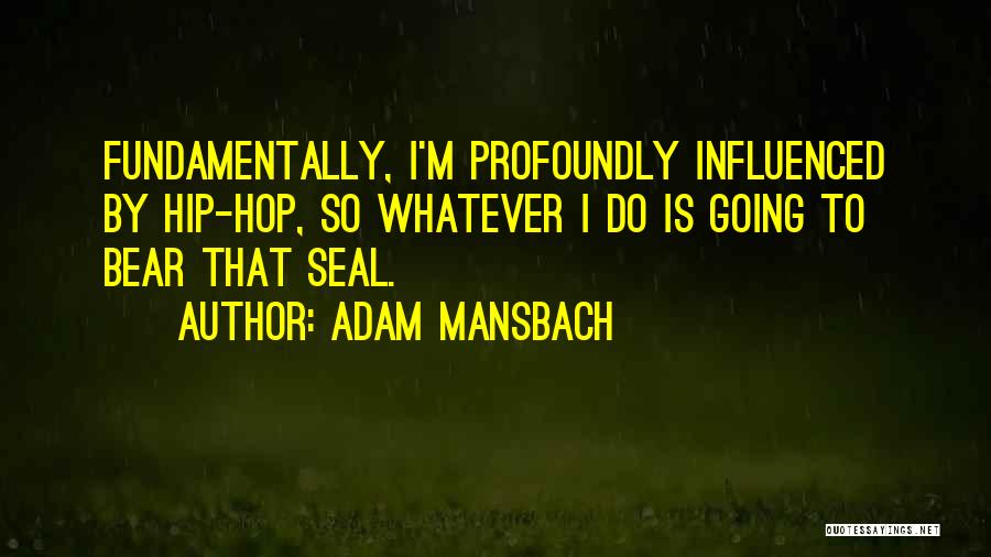 Adam Mansbach Quotes: Fundamentally, I'm Profoundly Influenced By Hip-hop, So Whatever I Do Is Going To Bear That Seal.