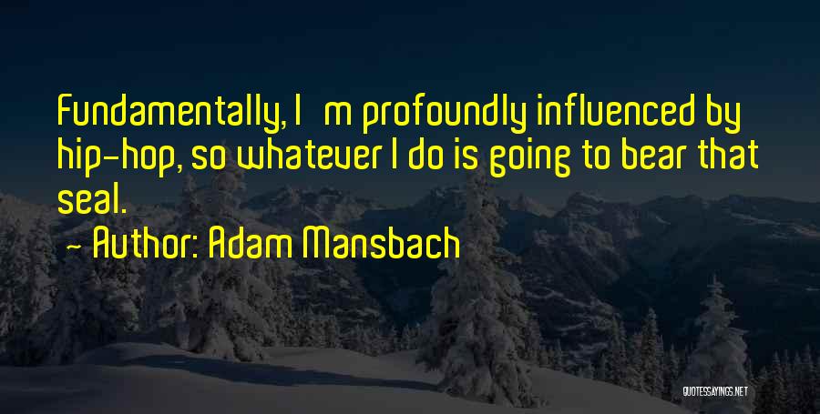 Adam Mansbach Quotes: Fundamentally, I'm Profoundly Influenced By Hip-hop, So Whatever I Do Is Going To Bear That Seal.