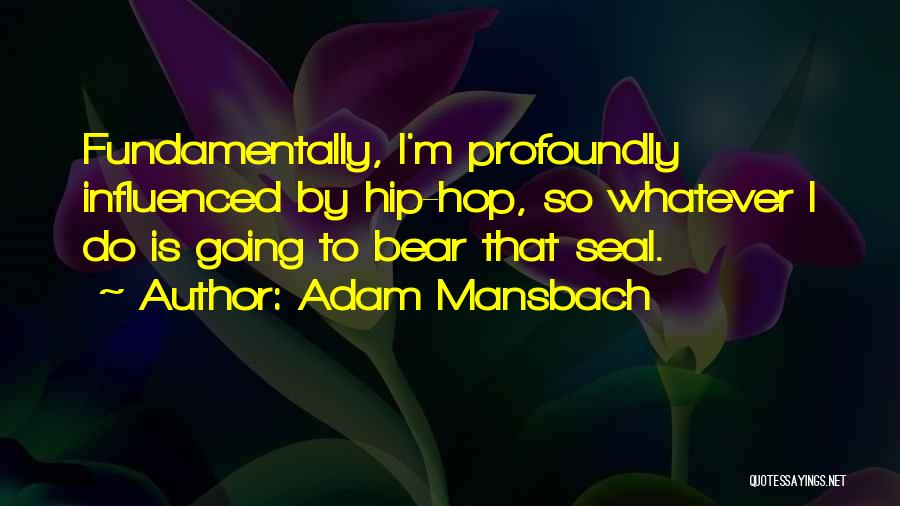 Adam Mansbach Quotes: Fundamentally, I'm Profoundly Influenced By Hip-hop, So Whatever I Do Is Going To Bear That Seal.