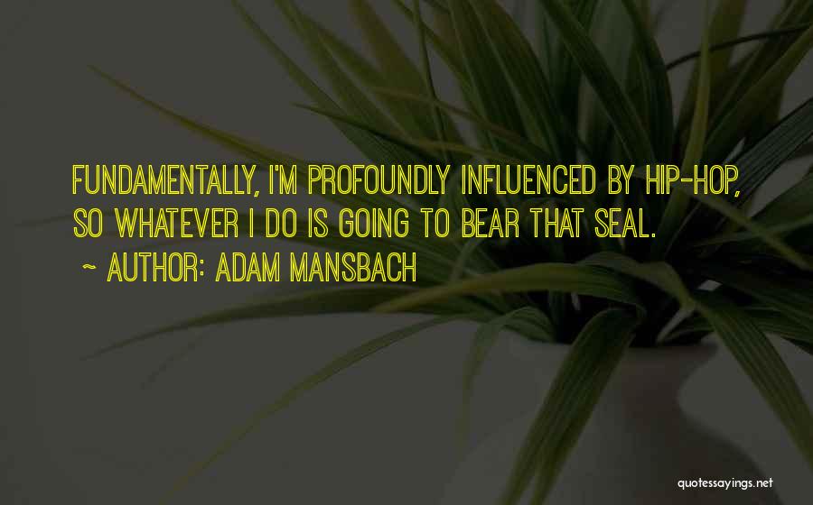 Adam Mansbach Quotes: Fundamentally, I'm Profoundly Influenced By Hip-hop, So Whatever I Do Is Going To Bear That Seal.