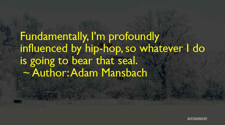 Adam Mansbach Quotes: Fundamentally, I'm Profoundly Influenced By Hip-hop, So Whatever I Do Is Going To Bear That Seal.