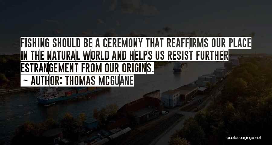 Thomas McGuane Quotes: Fishing Should Be A Ceremony That Reaffirms Our Place In The Natural World And Helps Us Resist Further Estrangement From