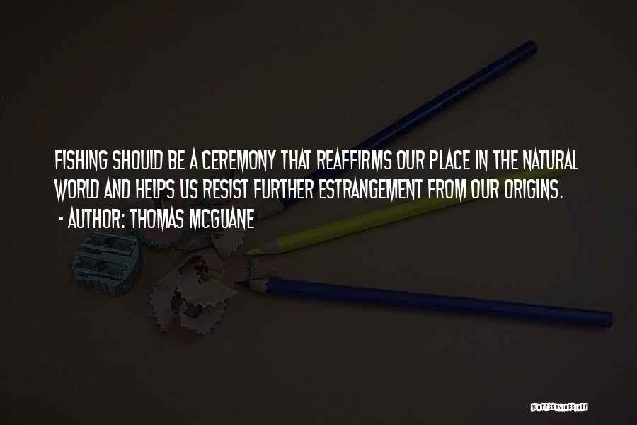 Thomas McGuane Quotes: Fishing Should Be A Ceremony That Reaffirms Our Place In The Natural World And Helps Us Resist Further Estrangement From