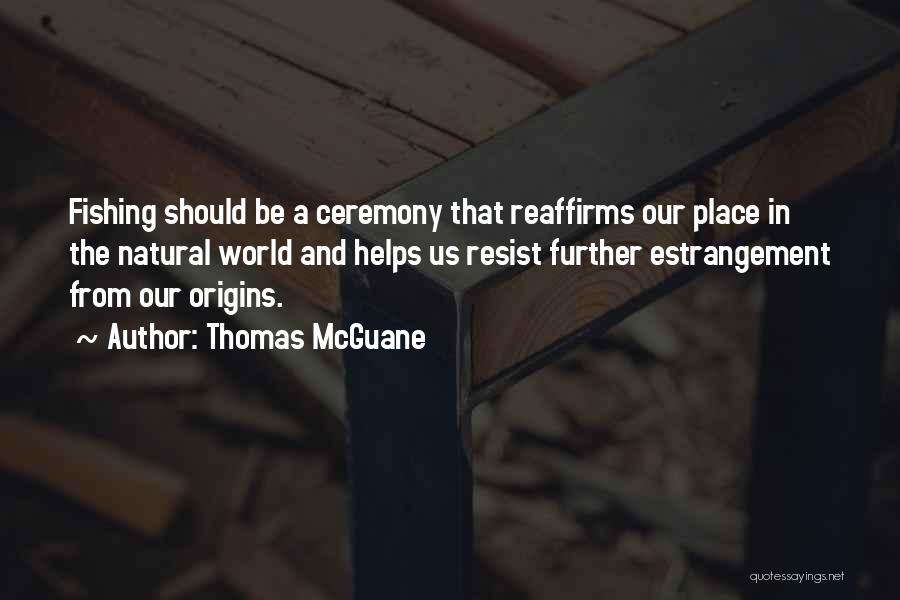 Thomas McGuane Quotes: Fishing Should Be A Ceremony That Reaffirms Our Place In The Natural World And Helps Us Resist Further Estrangement From