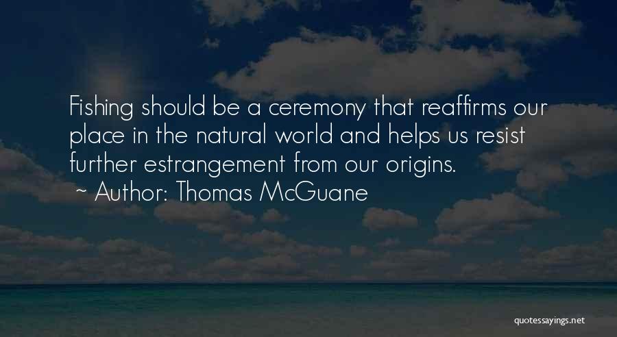 Thomas McGuane Quotes: Fishing Should Be A Ceremony That Reaffirms Our Place In The Natural World And Helps Us Resist Further Estrangement From