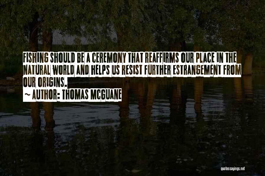 Thomas McGuane Quotes: Fishing Should Be A Ceremony That Reaffirms Our Place In The Natural World And Helps Us Resist Further Estrangement From