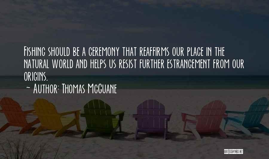 Thomas McGuane Quotes: Fishing Should Be A Ceremony That Reaffirms Our Place In The Natural World And Helps Us Resist Further Estrangement From