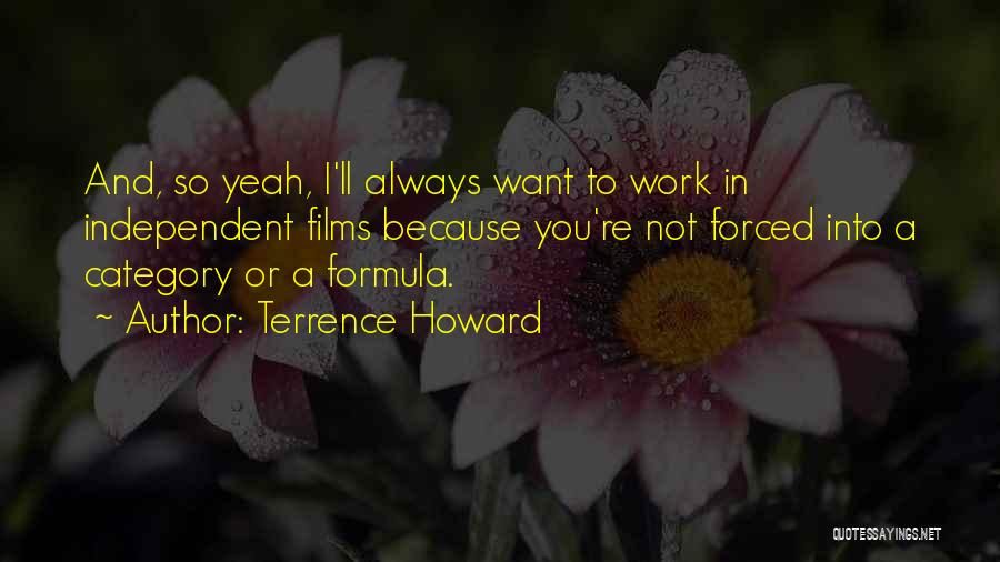 Terrence Howard Quotes: And, So Yeah, I'll Always Want To Work In Independent Films Because You're Not Forced Into A Category Or A