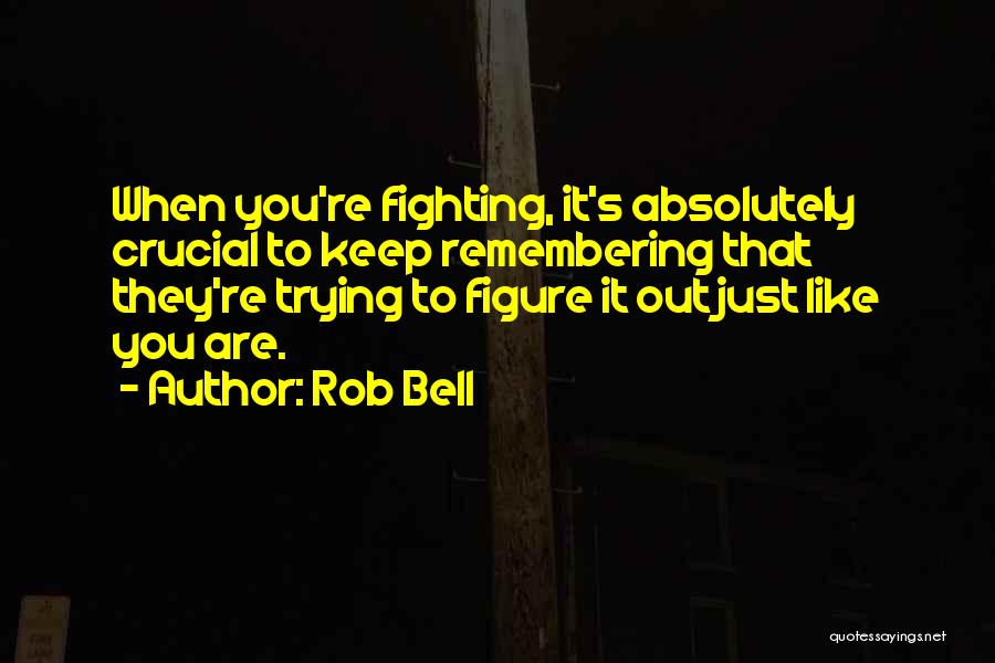 Rob Bell Quotes: When You're Fighting, It's Absolutely Crucial To Keep Remembering That They're Trying To Figure It Out Just Like You Are.