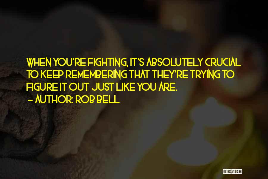 Rob Bell Quotes: When You're Fighting, It's Absolutely Crucial To Keep Remembering That They're Trying To Figure It Out Just Like You Are.