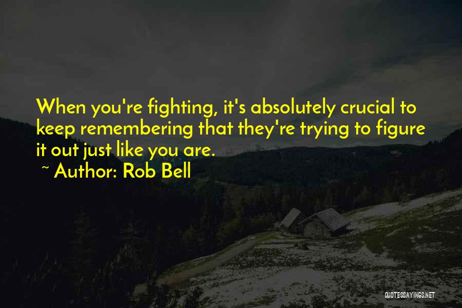 Rob Bell Quotes: When You're Fighting, It's Absolutely Crucial To Keep Remembering That They're Trying To Figure It Out Just Like You Are.