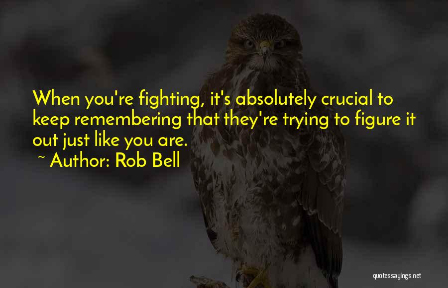Rob Bell Quotes: When You're Fighting, It's Absolutely Crucial To Keep Remembering That They're Trying To Figure It Out Just Like You Are.