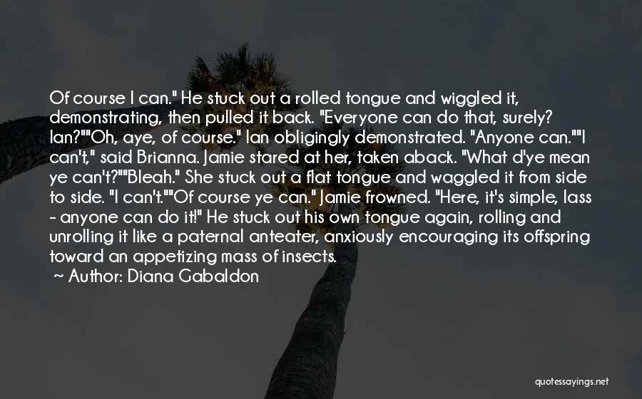 Diana Gabaldon Quotes: Of Course I Can. He Stuck Out A Rolled Tongue And Wiggled It, Demonstrating, Then Pulled It Back. Everyone Can