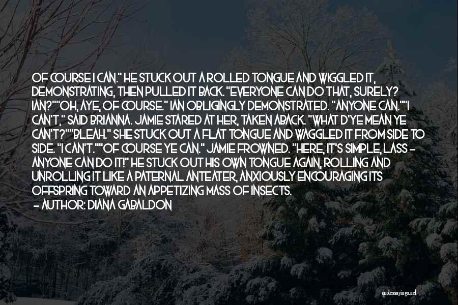 Diana Gabaldon Quotes: Of Course I Can. He Stuck Out A Rolled Tongue And Wiggled It, Demonstrating, Then Pulled It Back. Everyone Can