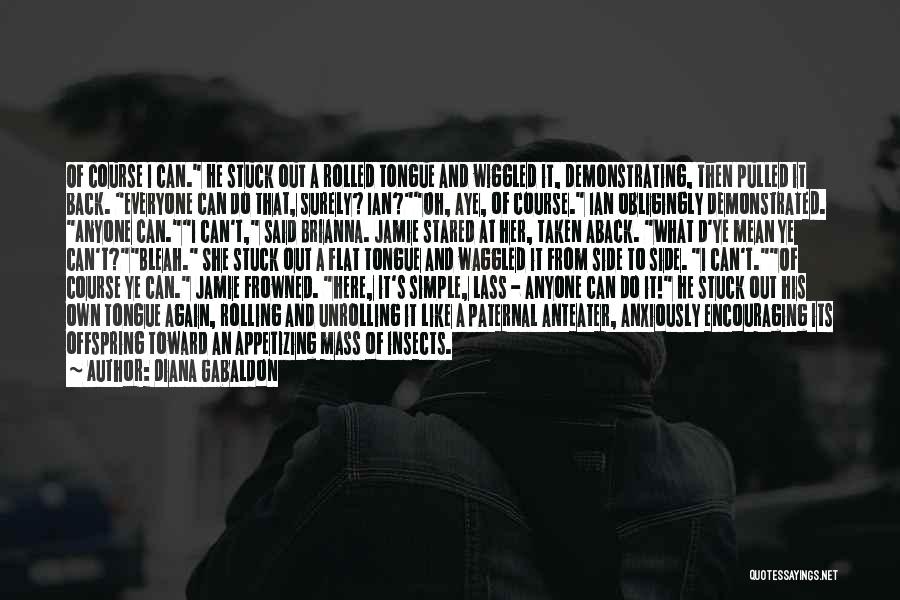 Diana Gabaldon Quotes: Of Course I Can. He Stuck Out A Rolled Tongue And Wiggled It, Demonstrating, Then Pulled It Back. Everyone Can