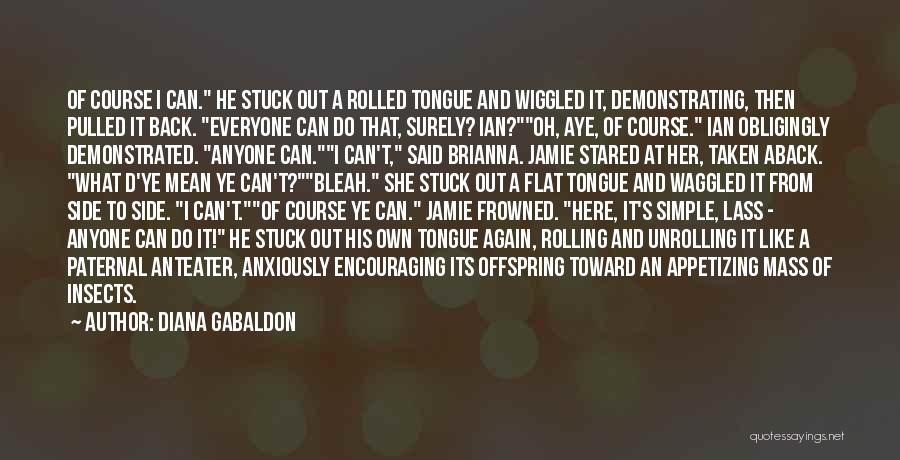 Diana Gabaldon Quotes: Of Course I Can. He Stuck Out A Rolled Tongue And Wiggled It, Demonstrating, Then Pulled It Back. Everyone Can