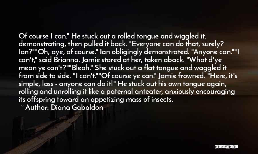 Diana Gabaldon Quotes: Of Course I Can. He Stuck Out A Rolled Tongue And Wiggled It, Demonstrating, Then Pulled It Back. Everyone Can