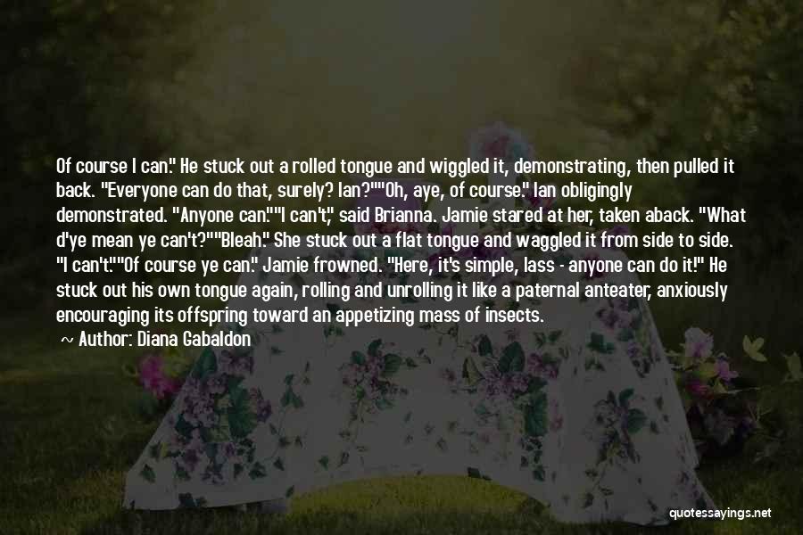 Diana Gabaldon Quotes: Of Course I Can. He Stuck Out A Rolled Tongue And Wiggled It, Demonstrating, Then Pulled It Back. Everyone Can