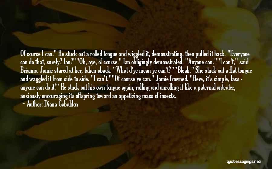 Diana Gabaldon Quotes: Of Course I Can. He Stuck Out A Rolled Tongue And Wiggled It, Demonstrating, Then Pulled It Back. Everyone Can