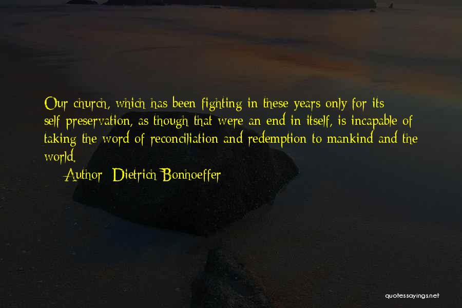 Dietrich Bonhoeffer Quotes: Our Church, Which Has Been Fighting In These Years Only For Its Self-preservation, As Though That Were An End In