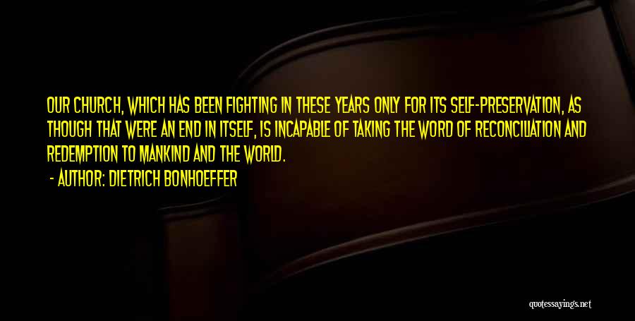 Dietrich Bonhoeffer Quotes: Our Church, Which Has Been Fighting In These Years Only For Its Self-preservation, As Though That Were An End In