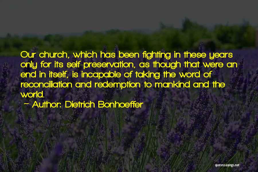 Dietrich Bonhoeffer Quotes: Our Church, Which Has Been Fighting In These Years Only For Its Self-preservation, As Though That Were An End In