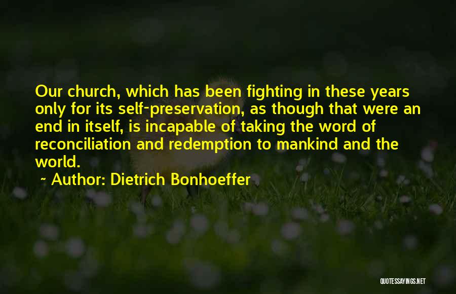 Dietrich Bonhoeffer Quotes: Our Church, Which Has Been Fighting In These Years Only For Its Self-preservation, As Though That Were An End In