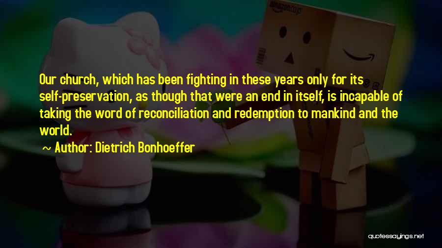 Dietrich Bonhoeffer Quotes: Our Church, Which Has Been Fighting In These Years Only For Its Self-preservation, As Though That Were An End In