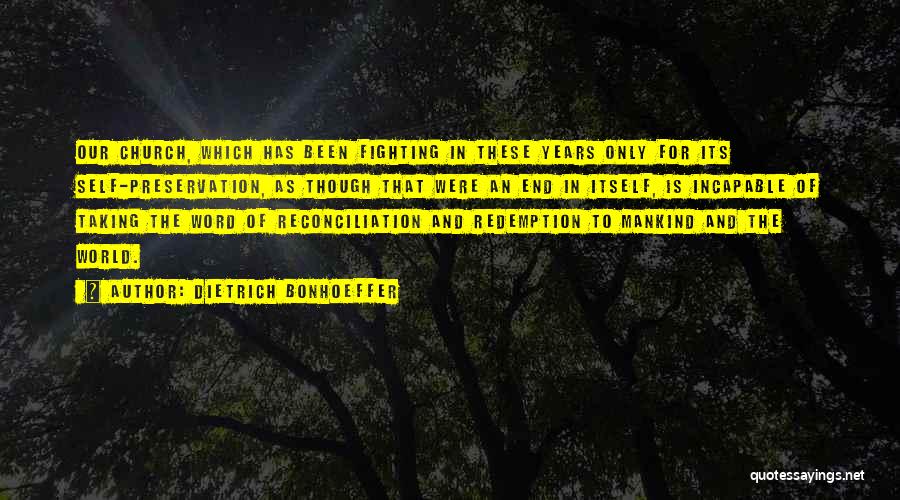Dietrich Bonhoeffer Quotes: Our Church, Which Has Been Fighting In These Years Only For Its Self-preservation, As Though That Were An End In