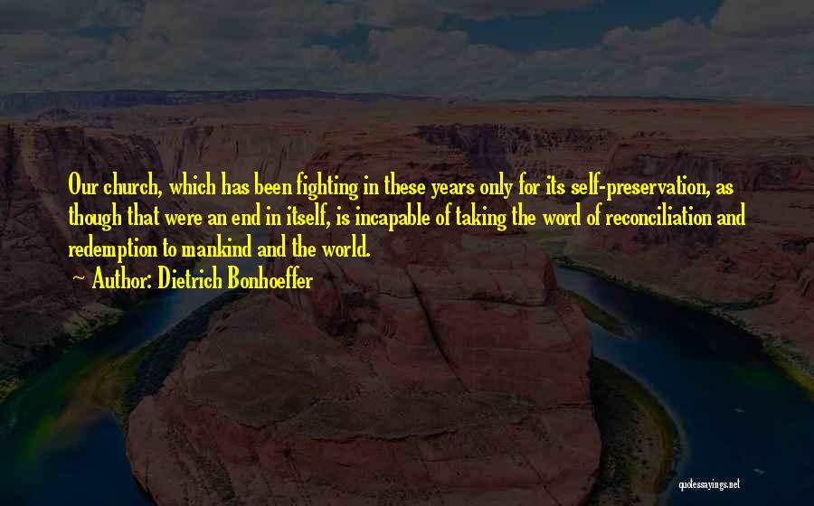Dietrich Bonhoeffer Quotes: Our Church, Which Has Been Fighting In These Years Only For Its Self-preservation, As Though That Were An End In