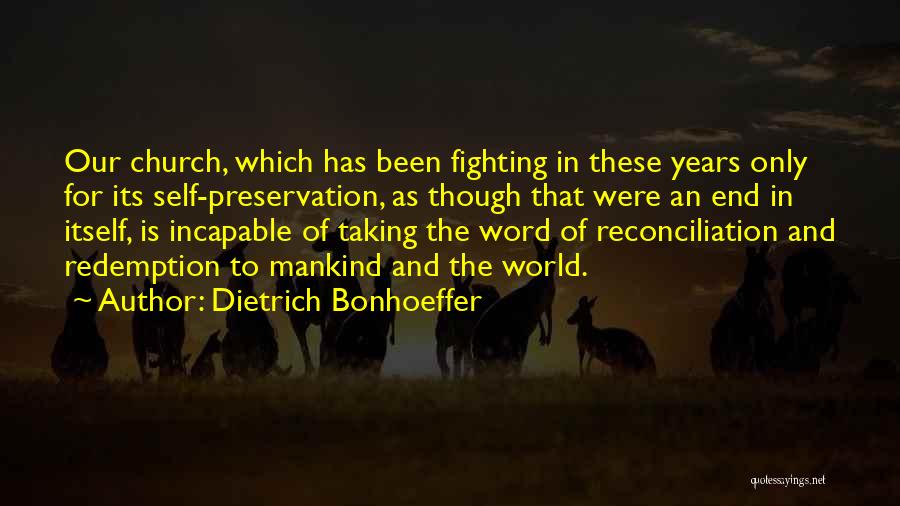 Dietrich Bonhoeffer Quotes: Our Church, Which Has Been Fighting In These Years Only For Its Self-preservation, As Though That Were An End In