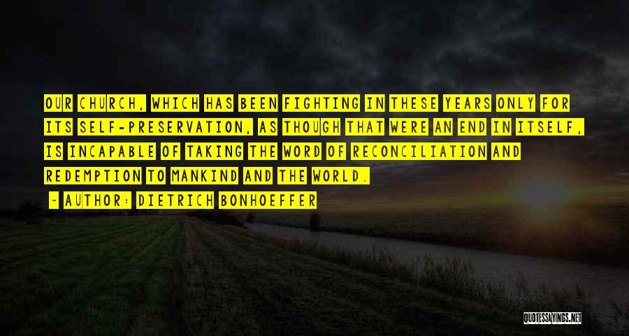 Dietrich Bonhoeffer Quotes: Our Church, Which Has Been Fighting In These Years Only For Its Self-preservation, As Though That Were An End In