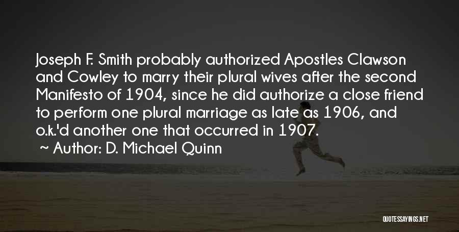 D. Michael Quinn Quotes: Joseph F. Smith Probably Authorized Apostles Clawson And Cowley To Marry Their Plural Wives After The Second Manifesto Of 1904,