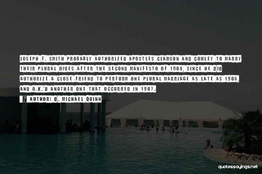 D. Michael Quinn Quotes: Joseph F. Smith Probably Authorized Apostles Clawson And Cowley To Marry Their Plural Wives After The Second Manifesto Of 1904,